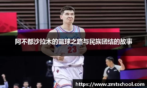阿不都沙拉木的篮球之路与民族团结的故事