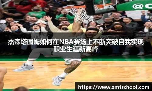 杰森塔图姆如何在NBA赛场上不断突破自我实现职业生涯新高峰