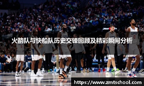 火箭队与快船队历史交锋回顾及精彩瞬间分析