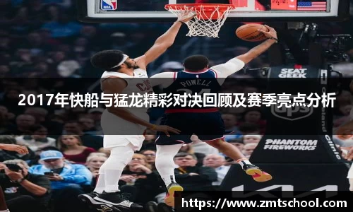 2017年快船与猛龙精彩对决回顾及赛季亮点分析